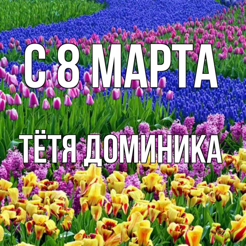 Открытка на каждый день с именем, Тётя-Доминика С 8 марта цветы Прикольная открытка с пожеланием онлайн скачать бесплатно 