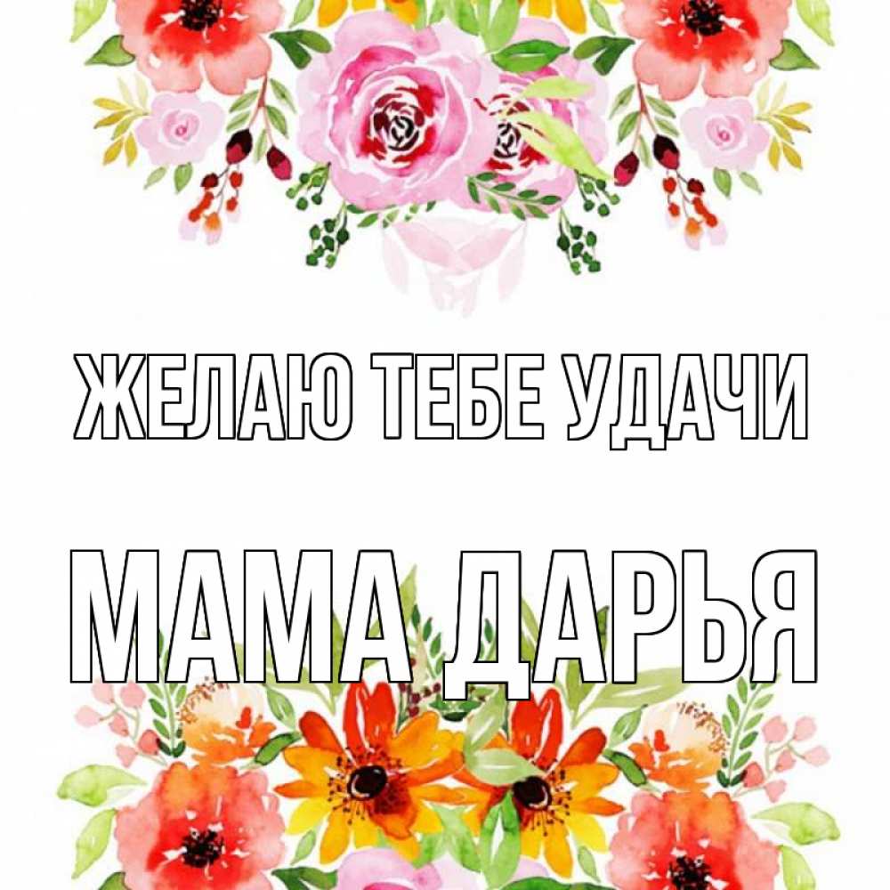 Открытка на каждый день с именем, Мама-Дарья Желаю тебе удачи открытка с цветами акварелью Прикольная открытка с пожеланием онлайн скачать бесплатно 