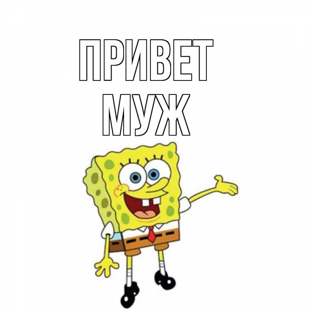 Открытка на каждый день с именем, муж Привет спанч Боб на позитиве Прикольная открытка с пожеланием онлайн скачать бесплатно 