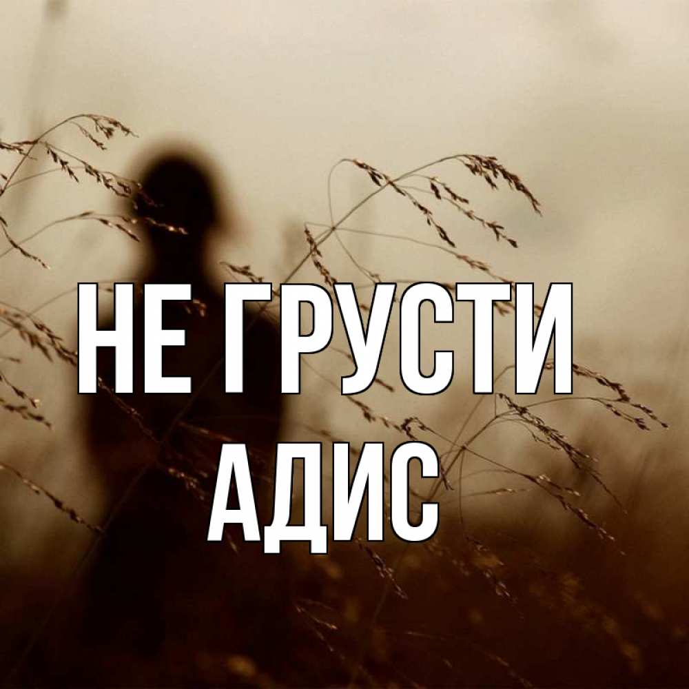 Открытка на каждый день с именем, Адис Не грусти грусть Прикольная открытка с пожеланием онлайн скачать бесплатно 