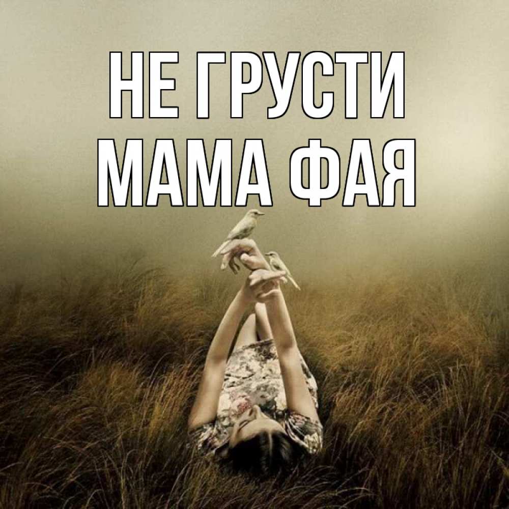 Открытка на каждый день с именем, Мама-Фая Не грусти поле и туман Прикольная открытка с пожеланием онлайн скачать бесплатно 