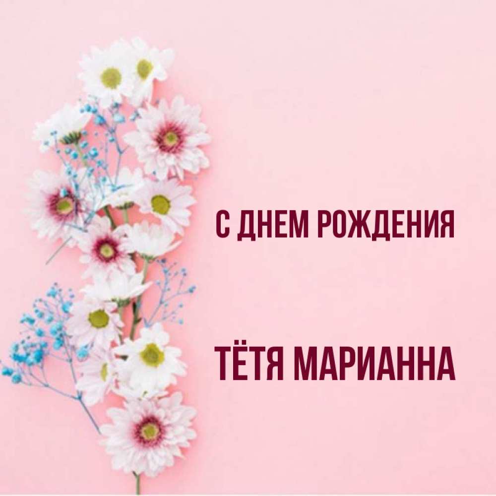 Открытка на каждый день с именем, Тётя-Марианна С днем рождения Родная моя с днем рождения тебя картинка с цветами белыми и голубыми Прикольная открытка с пожеланием онлайн скачать бесплатно 