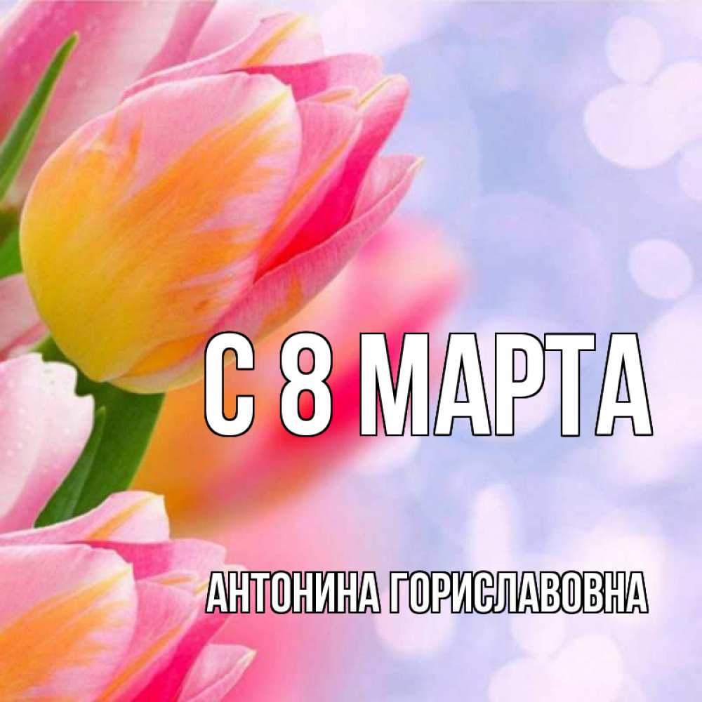 Картинка С 8 МАРТА, Антонина Гориславовна