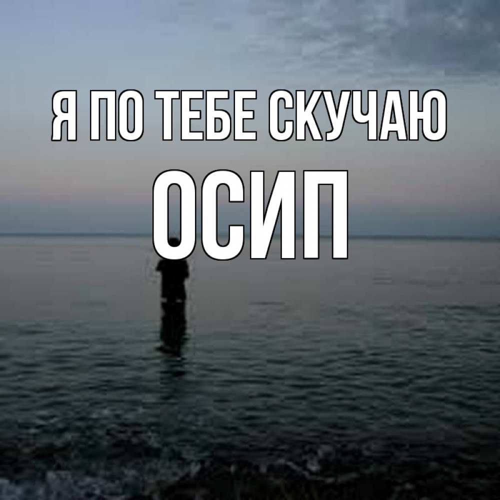 Открытка на каждый день с именем, Осип Я по тебе скучаю скука Прикольная открытка с пожеланием онлайн скачать бесплатно 