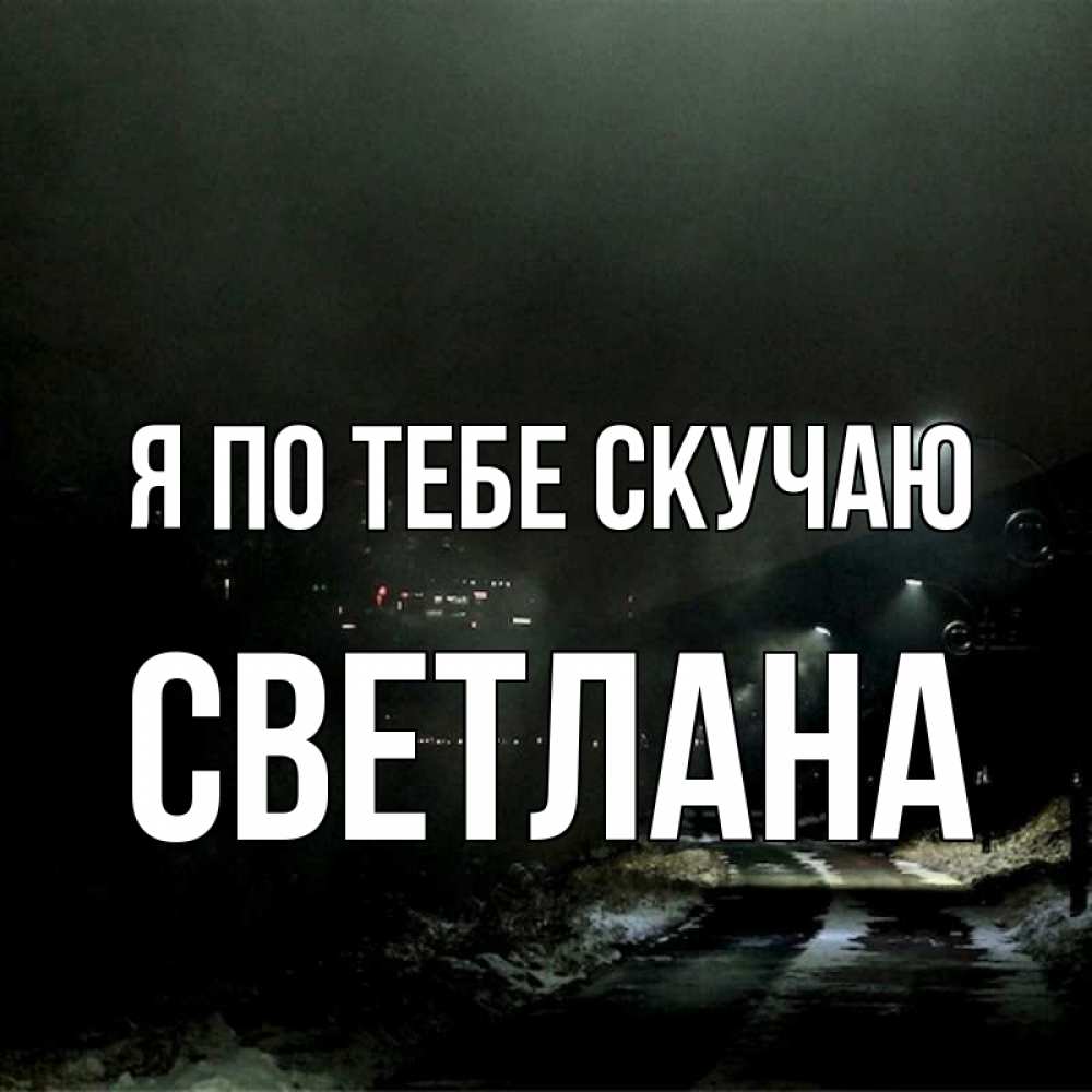 Открытка на каждый день с именем, Светлана Я по тебе скучаю окраина города Прикольная открытка с пожеланием онлайн скачать бесплатно 