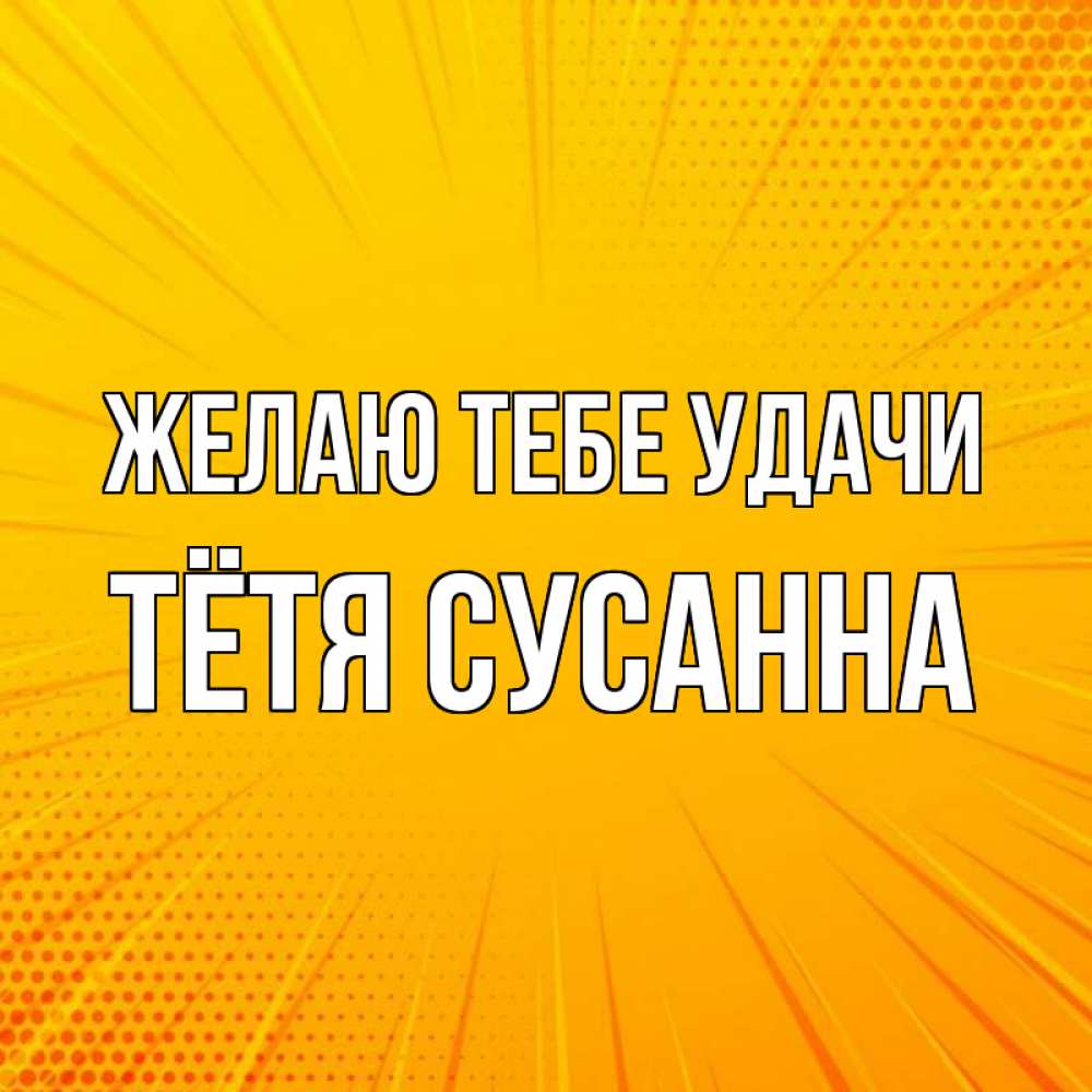 Открытка на каждый день с именем, Тётя-Сусанна Желаю тебе удачи фон Прикольная открытка с пожеланием онлайн скачать бесплатно 