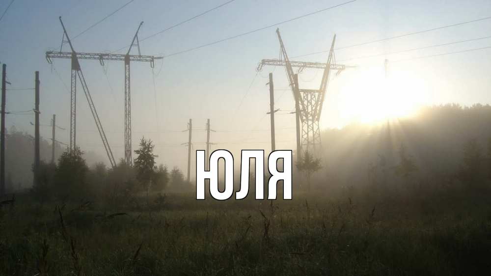 Открытка на каждый день с именем, ЮЛЯ Главная ЛЭП Прикольная открытка с пожеланием онлайн скачать бесплатно 