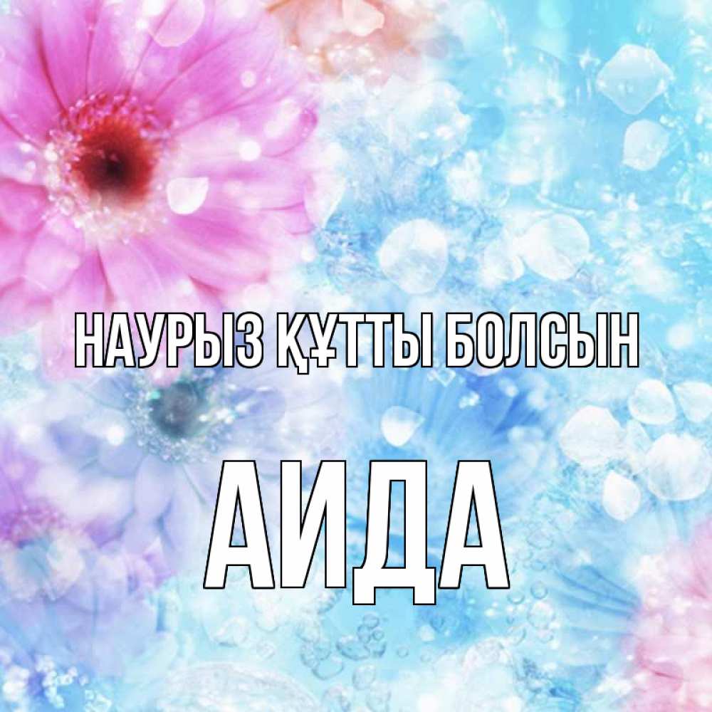 Открытка на каждый день с именем, Аида Наурыз құтты болсын цветы Прикольная открытка с пожеланием онлайн скачать бесплатно 