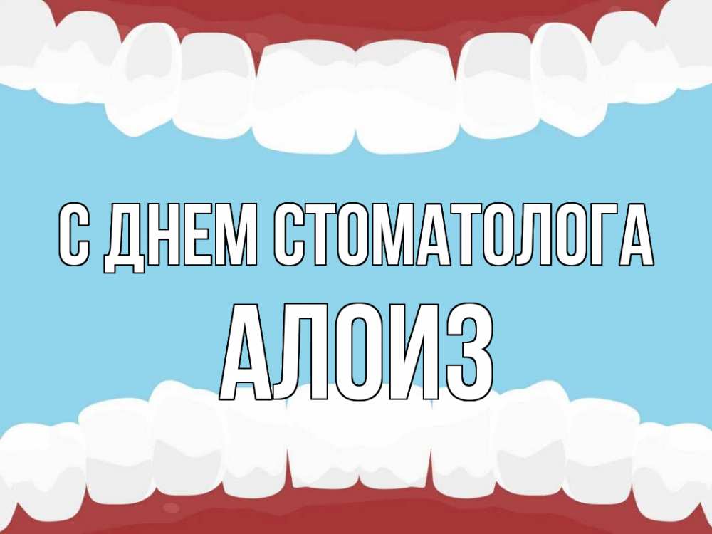 Открытка на каждый день с именем, Алоиз С днем стоматолога с днем стоматолога Прикольная открытка с пожеланием онлайн скачать бесплатно 