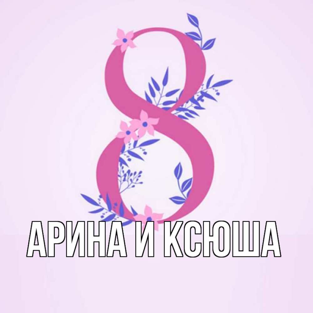 Открытка на каждый день с именем, Арина-и-Ксюша Главная международный женский день Прикольная открытка с пожеланием онлайн скачать бесплатно 