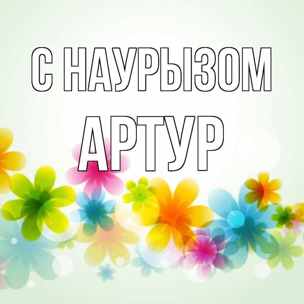 Открытка на каждый день с именем, Артур С наурызом цветы Прикольная открытка с пожеланием онлайн скачать бесплатно 