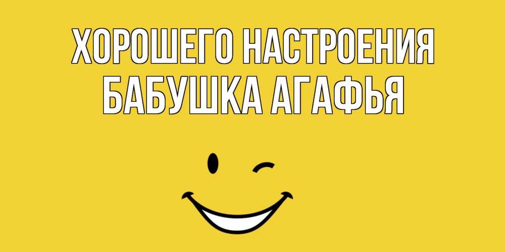 Открытка на каждый день с именем, Бабушка-Агафья Хорошего настроения смайл Прикольная открытка с пожеланием онлайн скачать бесплатно 