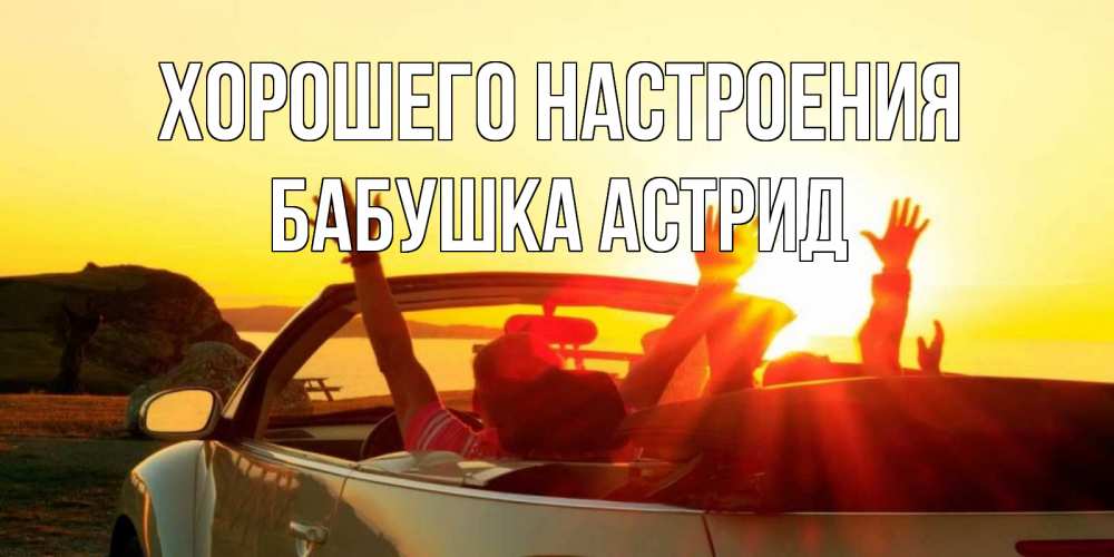 Открытка на каждый день с именем, Бабушка-Астрид Хорошего настроения фото счастливые люди в хорошем настроении Прикольная открытка с пожеланием онлайн скачать бесплатно 
