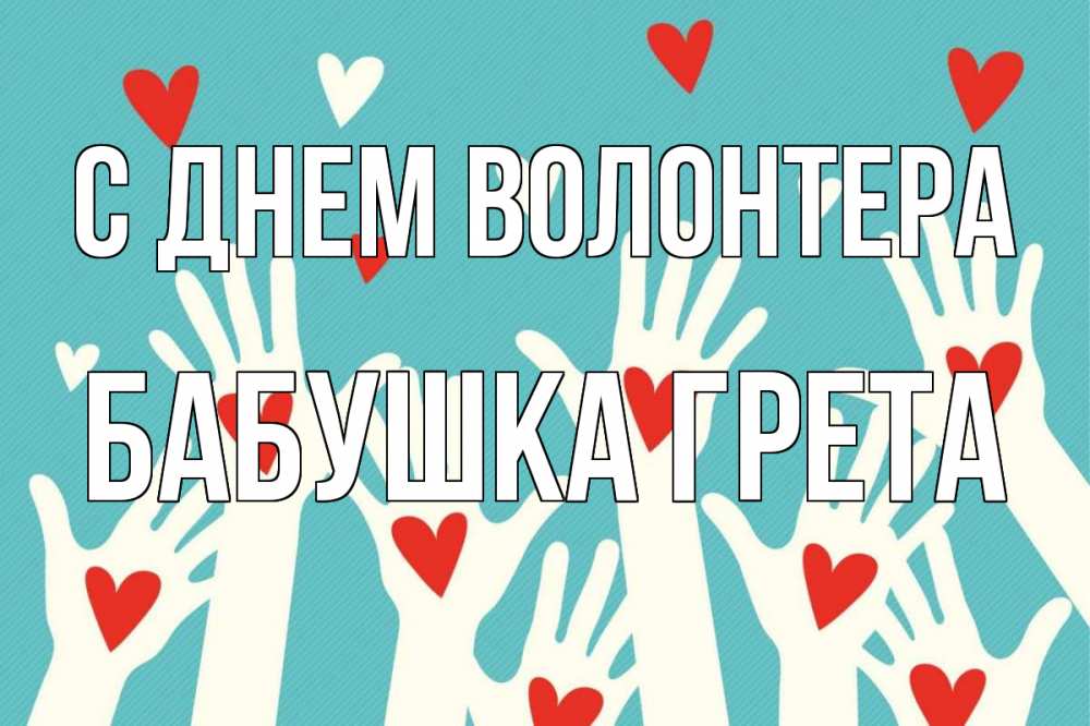 Открытка на каждый день с именем, Бабушка-Грета С днем волонтера с днем волонтера Прикольная открытка с пожеланием онлайн скачать бесплатно 