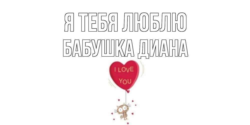 Открытка на каждый день с именем, Бабушка-Диана Я тебя люблю кот, сердце Прикольная открытка с пожеланием онлайн скачать бесплатно 