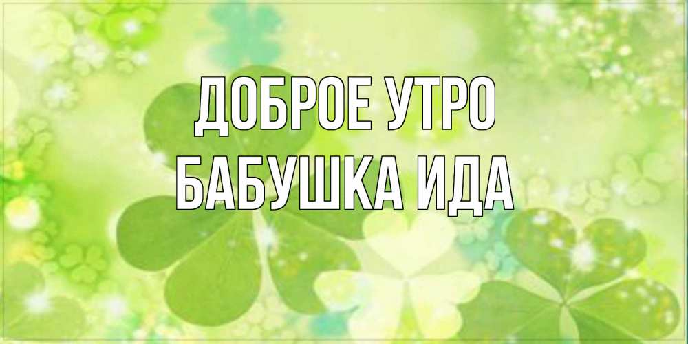 Открытка на каждый день с именем, Бабушка-Ида Доброе утро открытка с листьями летними зелеными Прикольная открытка с пожеланием онлайн скачать бесплатно 