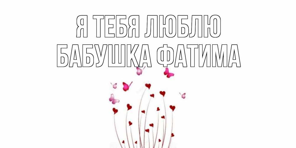 Открытка на каждый день с именем, Бабушка-Фатима Я тебя люблю бабо Прикольная открытка с пожеланием онлайн скачать бесплатно 