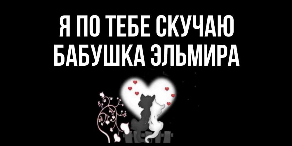 Открытка на каждый день с именем, Бабушка-Эльмира Я по тебе скучаю коты Прикольная открытка с пожеланием онлайн скачать бесплатно 