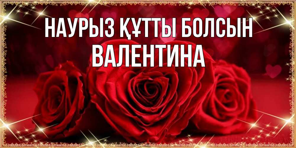 Открытка на каждый день с именем, Валентина Наурыз құтты болсын три красные розы Прикольная открытка с пожеланием онлайн скачать бесплатно 
