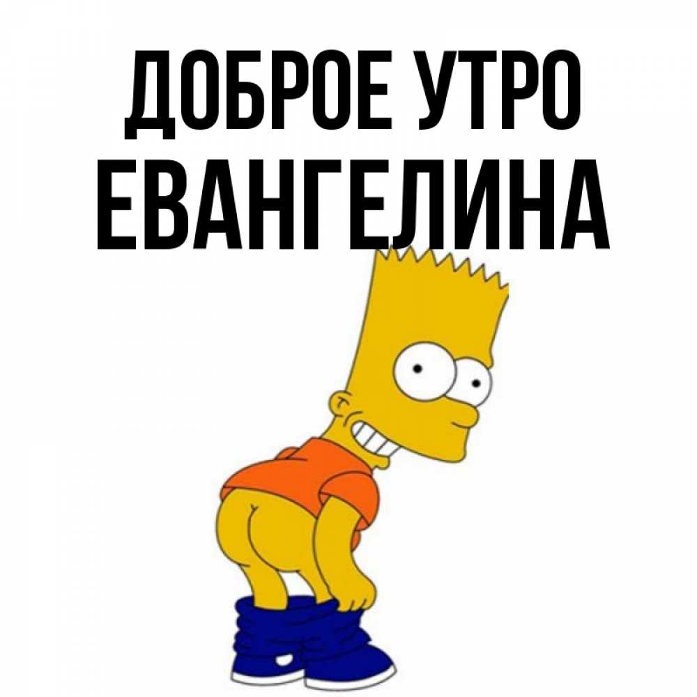 Открытка на каждый день с именем, Евангелина Доброе утро Открытки с Симпсонами Прикольная открытка с пожеланием онлайн скачать бесплатно 