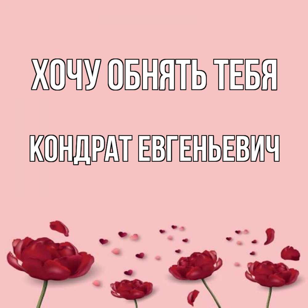 Открытка на каждый день с именем, Кондрат-Евгеньевич Хочу обнять тебя бесплатно Прикольная открытка с пожеланием онлайн скачать бесплатно 