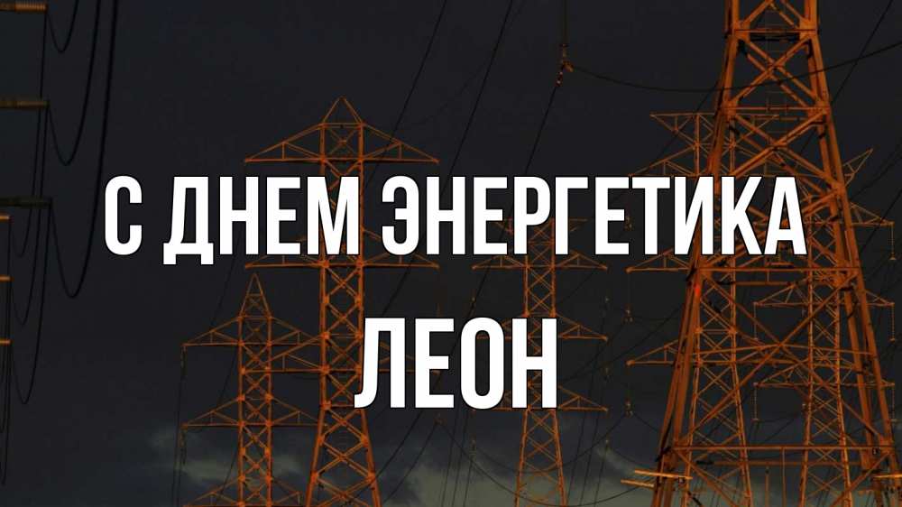 Открытка на каждый день с именем, Леон С днем энергетика ночь, лэп Прикольная открытка с пожеланием онлайн скачать бесплатно 