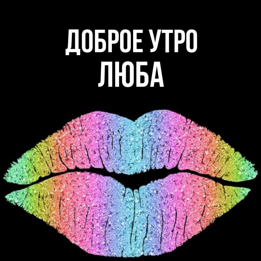 Открытка на каждый день с именем, Люба Доброе утро радужные губы Прикольная открытка с пожеланием онлайн скачать бесплатно 