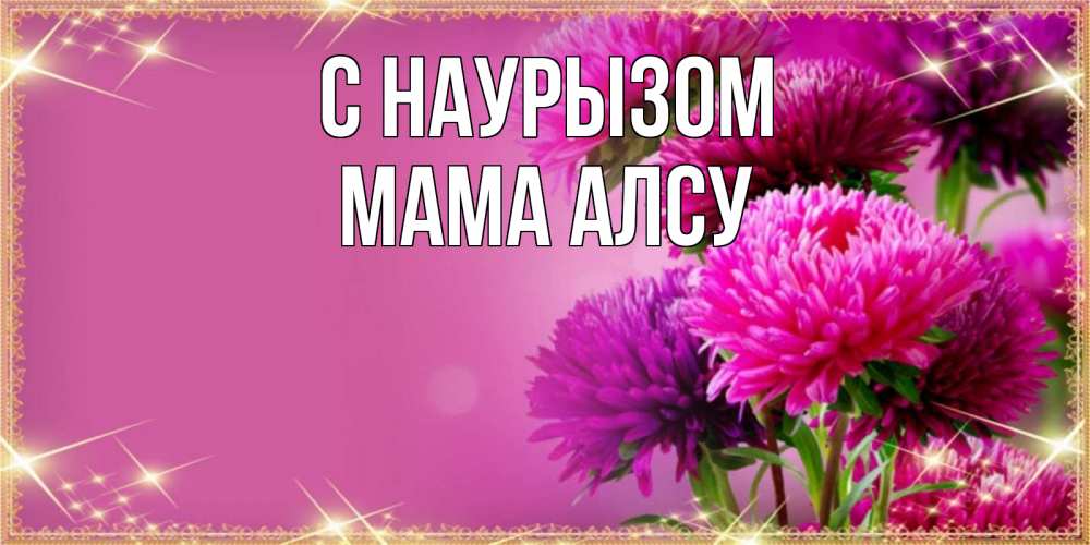 Открытка на каждый день с именем, Мама-Алсу С наурызом садовые цветы на праздник весны наурыз Прикольная открытка с пожеланием онлайн скачать бесплатно 