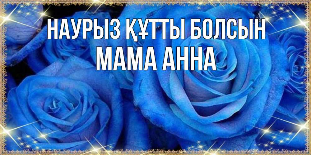 Открытка на каждый день с именем, Мама-Анна Наурыз құтты болсын как поздравить женщину на наурыз. Конечно же нужно подарить ей открытку с нашего сайта Прикольная открытка с пожеланием онлайн скачать бесплатно 