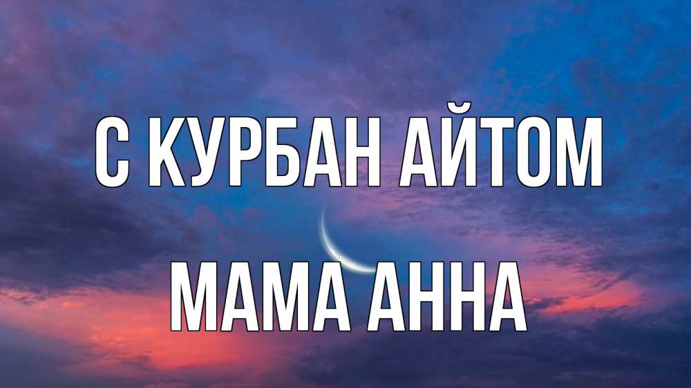 Открытка на каждый день с именем, Мама-Анна С курбан айтом месяц 1 Прикольная открытка с пожеланием онлайн скачать бесплатно 