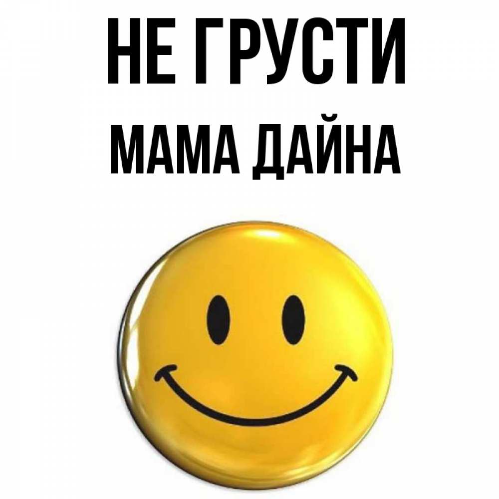 Открытка на каждый день с именем, Мама-Дайна Не грусти желаем всем позитива Прикольная открытка с пожеланием онлайн скачать бесплатно 