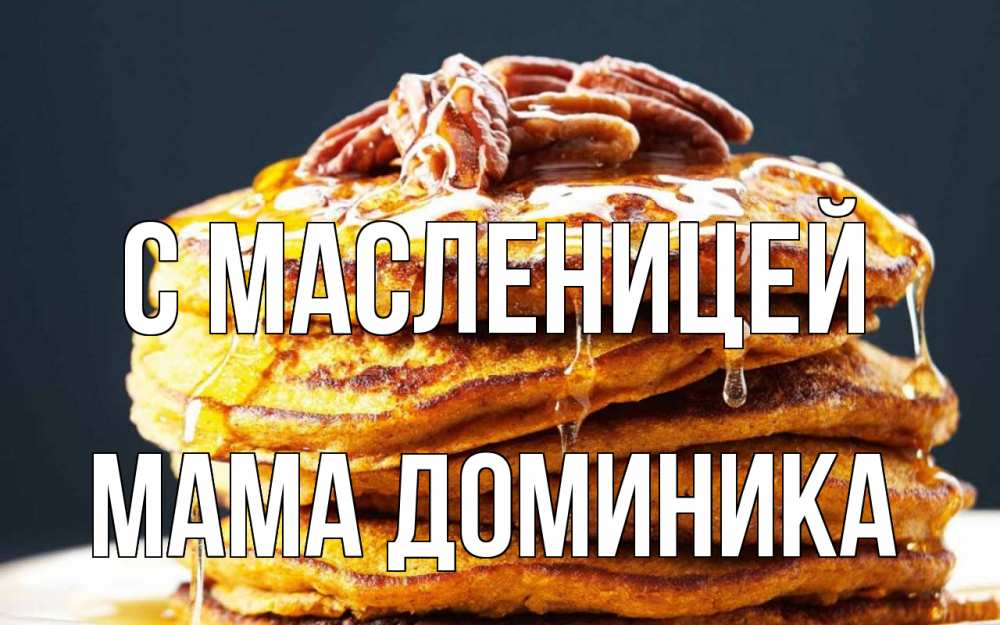 Открытка на каждый день с именем, Мама-Доминика С масленицей блины Прикольная открытка с пожеланием онлайн скачать бесплатно 