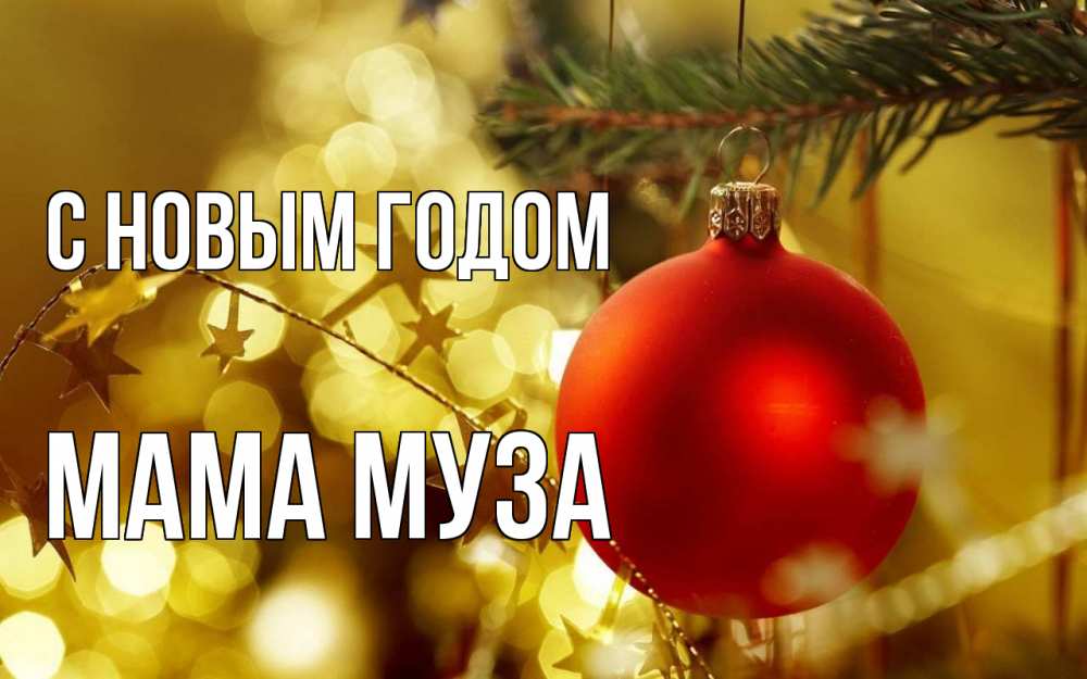 Открытка на каждый день с именем, Мама-Муза С новым годом новый год, новогодняя игрушка Прикольная открытка с пожеланием онлайн скачать бесплатно 