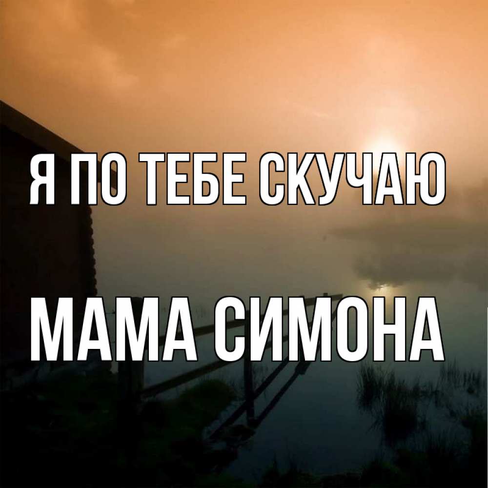 Открытка на каждый день с именем, Мама-Симона Я по тебе скучаю приходи ко мне на чай Прикольная открытка с пожеланием онлайн скачать бесплатно 