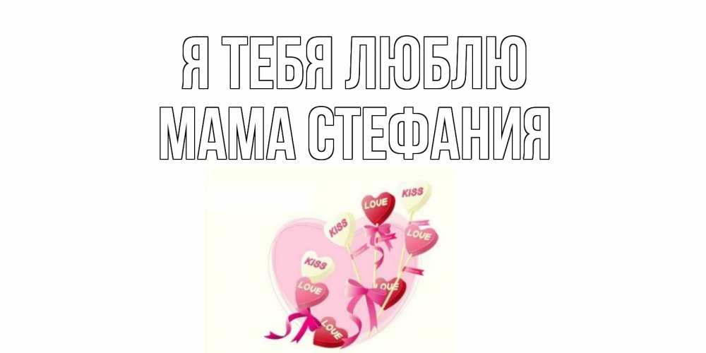 Открытка на каждый день с именем, Мама-Стефания Я тебя люблю сердце, леденцы Прикольная открытка с пожеланием онлайн скачать бесплатно 