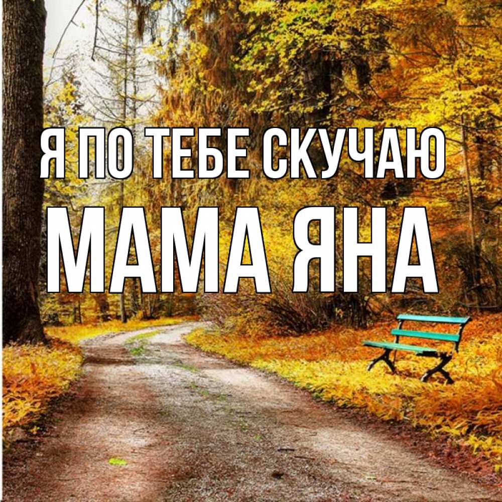 Открытка на каждый день с именем, Мама-Яна Я по тебе скучаю зеленая лавочка и осенний лес Прикольная открытка с пожеланием онлайн скачать бесплатно 
