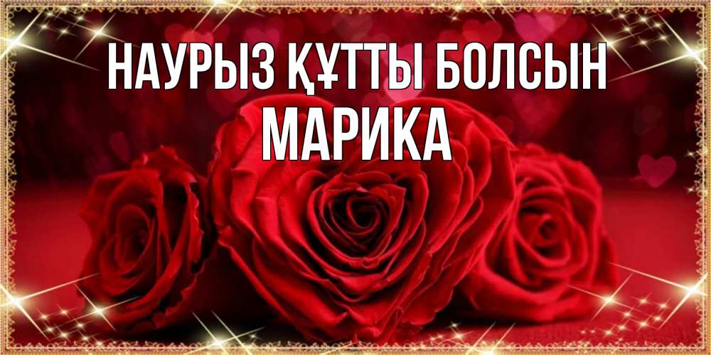 Открытка на каждый день с именем, Марика Наурыз құтты болсын три красные розы Прикольная открытка с пожеланием онлайн скачать бесплатно 