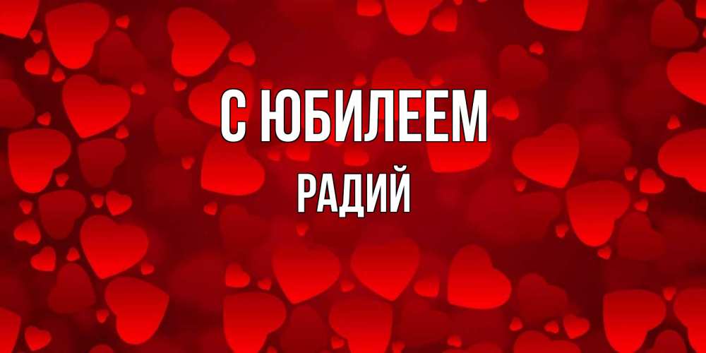 Открытка на каждый день с именем, Радий С юбилеем прекрасные сердечки на открытке с красным фоном Прикольная открытка с пожеланием онлайн скачать бесплатно 