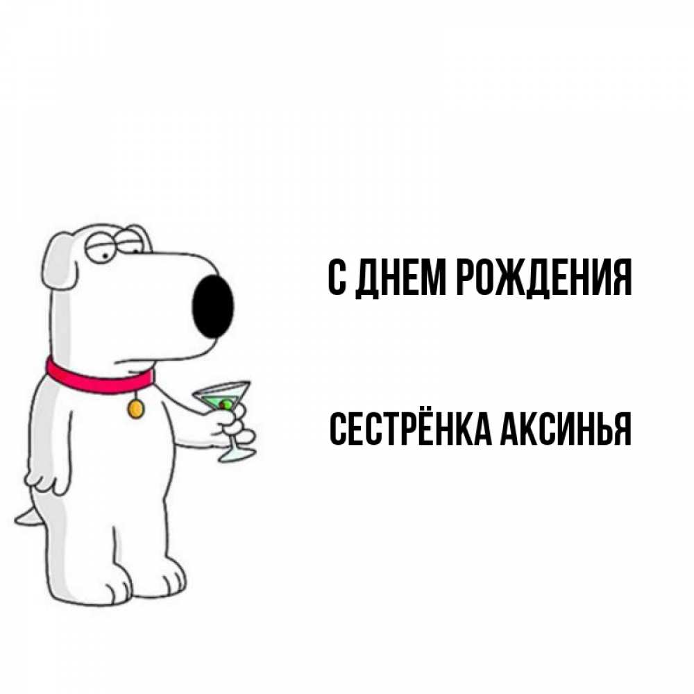Открытка на каждый день с именем, Сестрёнка-Аксинья С днем рождения песик с оливками Прикольная открытка с пожеланием онлайн скачать бесплатно 