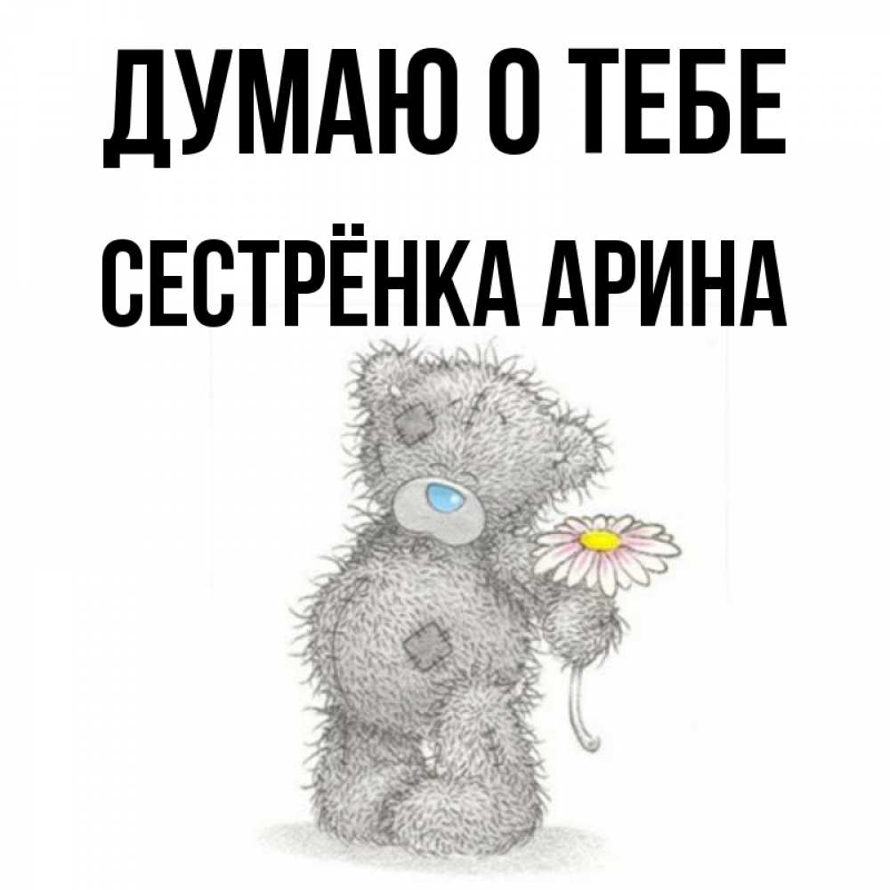 Открытка на каждый день с именем, Сестрёнка-Арина Думаю о тебе мысли только о тебе Прикольная открытка с пожеланием онлайн скачать бесплатно 