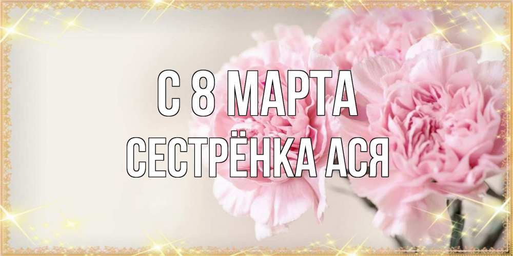 Открытка на каждый день с именем, Сестрёнка-Ася С 8 марта открытка с розовыми цветами в рамочке с подписью на 8 марта Прикольная открытка с пожеланием онлайн скачать бесплатно 