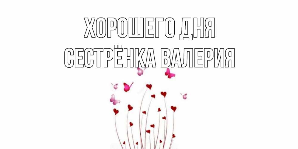 Открытка на каждый день с именем, Сестрёнка-Валерия Хорошего дня отличного дня Прикольная открытка с пожеланием онлайн скачать бесплатно 