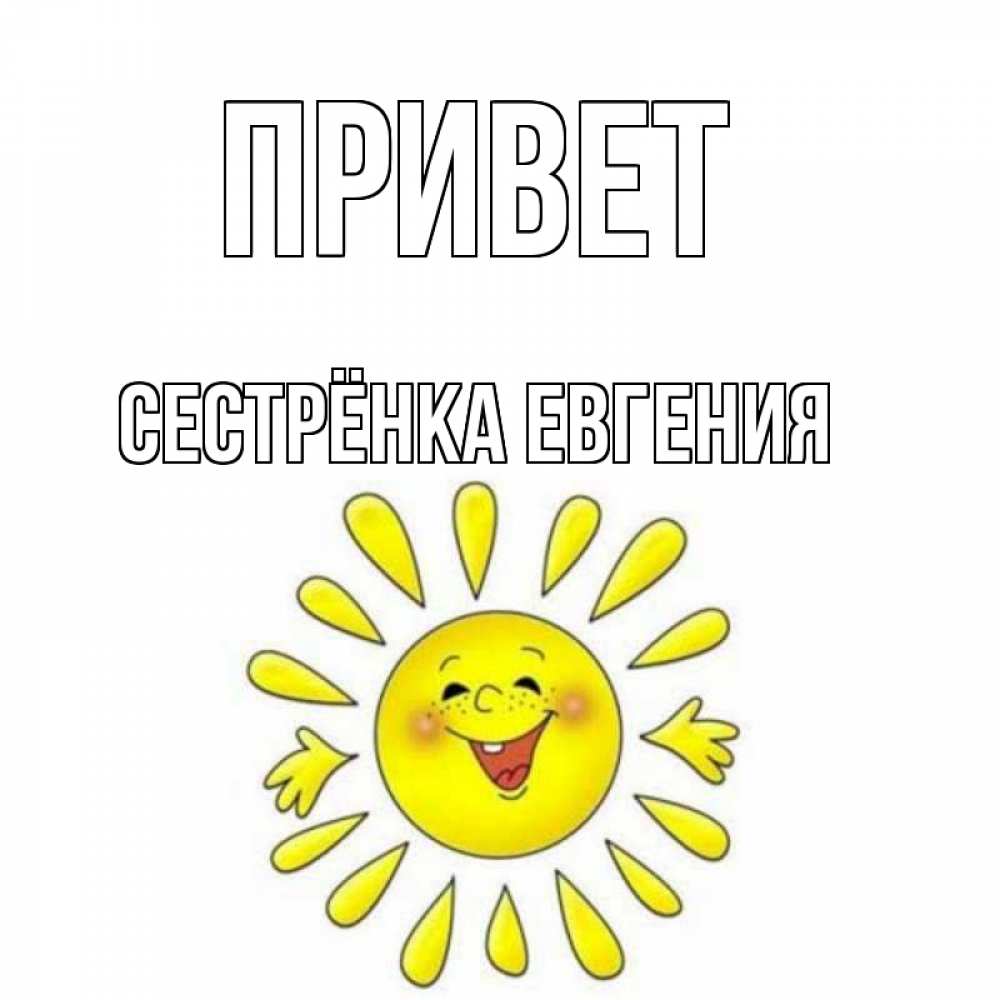 Открытка на каждый день с именем, Сестрёнка-Евгения Привет солнце Прикольная открытка с пожеланием онлайн скачать бесплатно 
