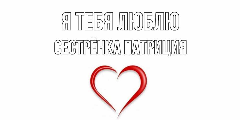Открытка на каждый день с именем, Сестрёнка-Патриция Я тебя люблю сердце Прикольная открытка с пожеланием онлайн скачать бесплатно 