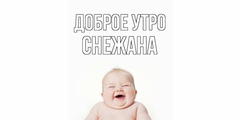Открытка на каждый день с именем, Снежана Доброе утро малыш с улыбкой Прикольная открытка с пожеланием онлайн скачать бесплатно 