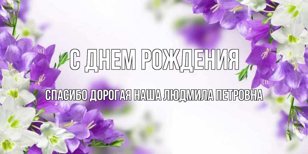 Открытка на каждый день с именем, Спасибо-дорогая-наша-Людмила-Петровна С днем рождения открытка на день рождения с сиреневыми цветами Прикольная открытка с пожеланием онлайн скачать бесплатно 