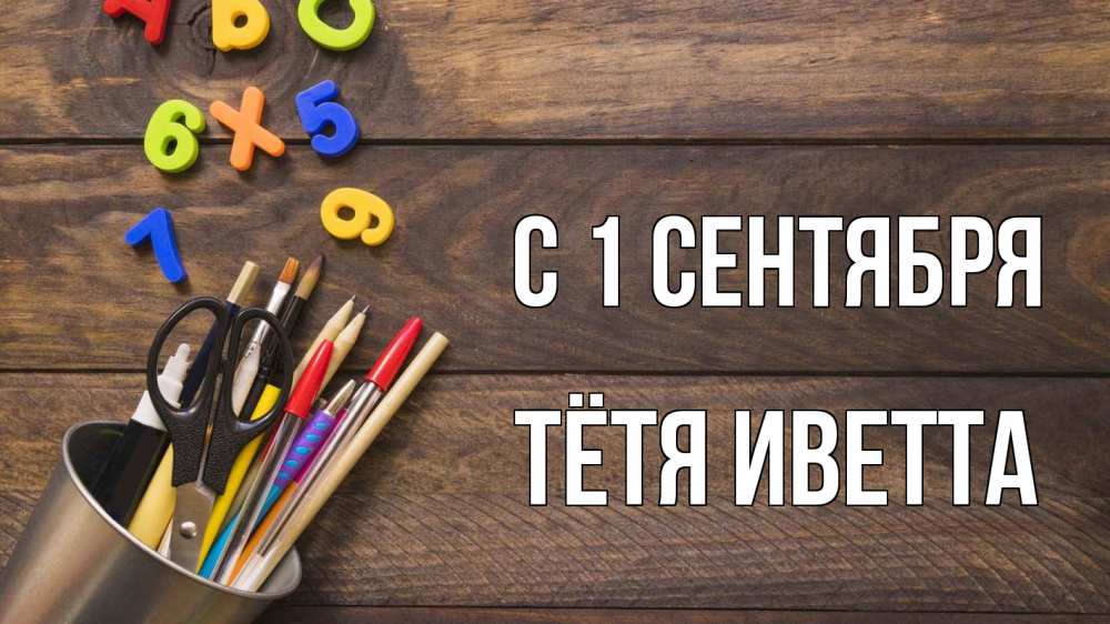 Открытка на каждый день с именем, Тётя-Иветта С 1 сентября с днем знаний Прикольная открытка с пожеланием онлайн скачать бесплатно 