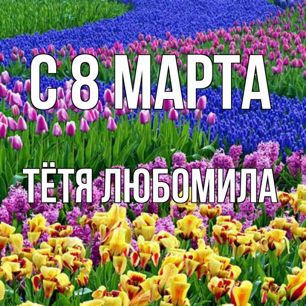 Открытка на каждый день с именем, Тётя-Любомила С 8 МАРТА цветы Прикольная открытка с пожеланием онлайн скачать бесплатно 