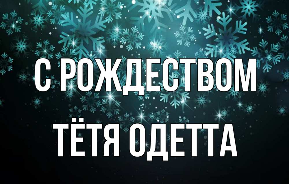Открытка на каждый день с именем, Тётя-Одетта С рождеством Снежинки Прикольная открытка с пожеланием онлайн скачать бесплатно 