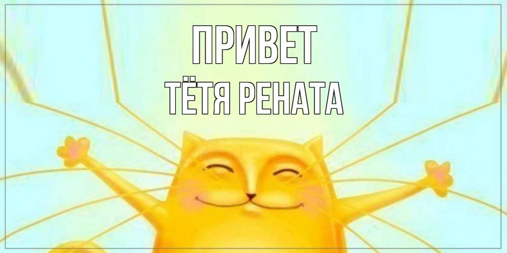 Открытка на каждый день с именем, Тётя-Рената Привет кот Прикольная открытка с пожеланием онлайн скачать бесплатно 